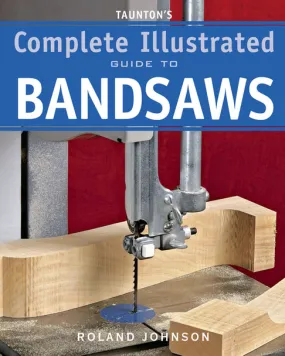 TAUNTON'S COMPLETE ILLUSTRATED GUIDE TO BANDSAWS